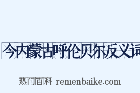 今内蒙古呼伦贝尔反义词是什么意思的图片